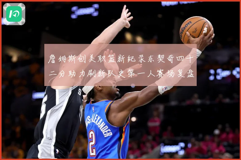 詹姆斯创美职篮新纪录东契奇四十二分助力刷新队史第一人赛场复盘-深度解析