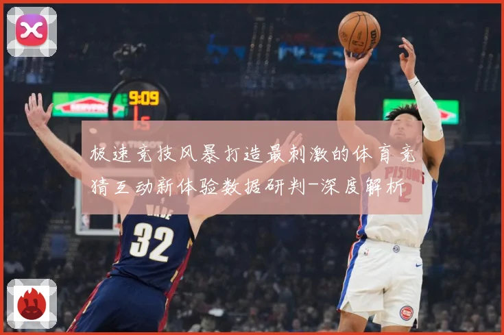 极速竞技风暴打造最刺激的体育竞猜互动新体验数据研判-深度解析