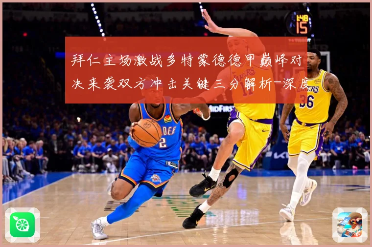 拜仁主场激战多特蒙德德甲巅峰对决来袭双方冲击关键三分解析-深度解析