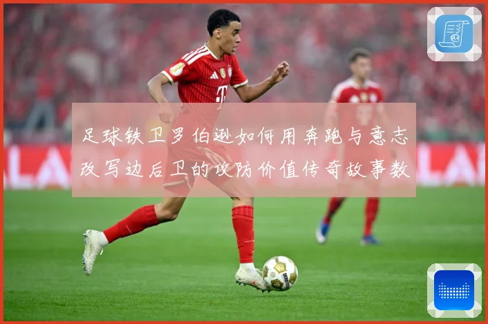 足球铁卫罗伯逊如何用奔跑与意志改写边后卫的攻防价值传奇故事数据研判-深度解析