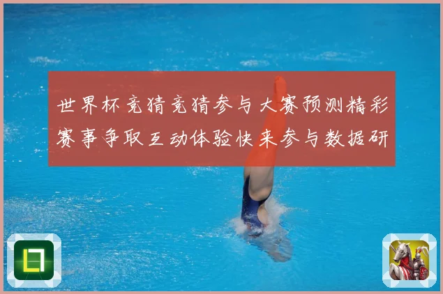 世界杯竞猜竞猜参与大赛预测精彩赛事争取互动体验快来参与数据研判-深度解析