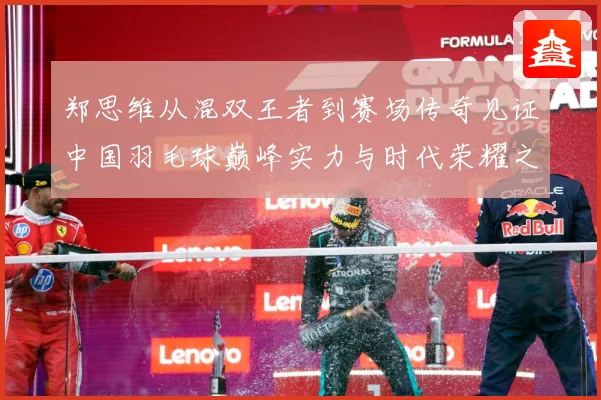 郑思维从混双王者到赛场传奇见证中国羽毛球巅峰实力与时代荣耀之路-深度解析