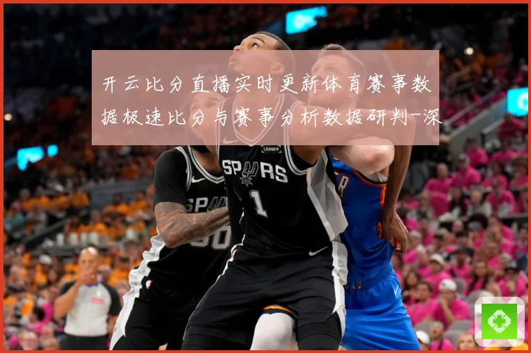 开云比分直播实时更新体育赛事数据极速比分与赛事分析数据研判-深度解析