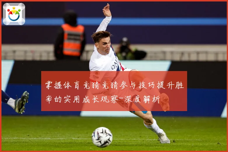 掌握体育竞猜竞猜参与技巧提升胜率的实用成长观察-深度解析