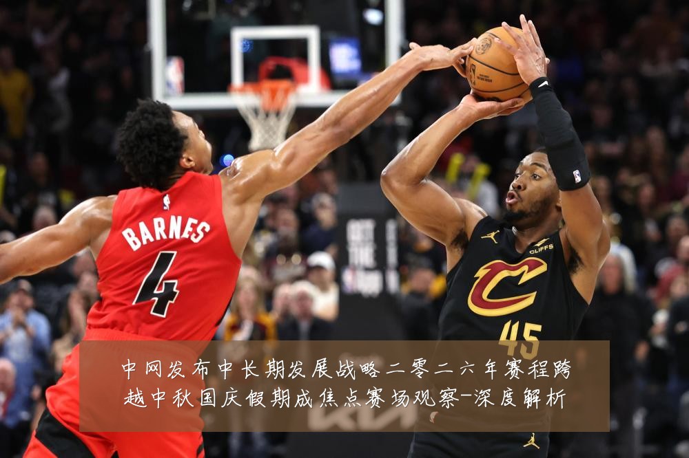 中网发布中长期发展战略二零二六年赛程跨越中秋国庆假期成焦点赛场观察-深度解析