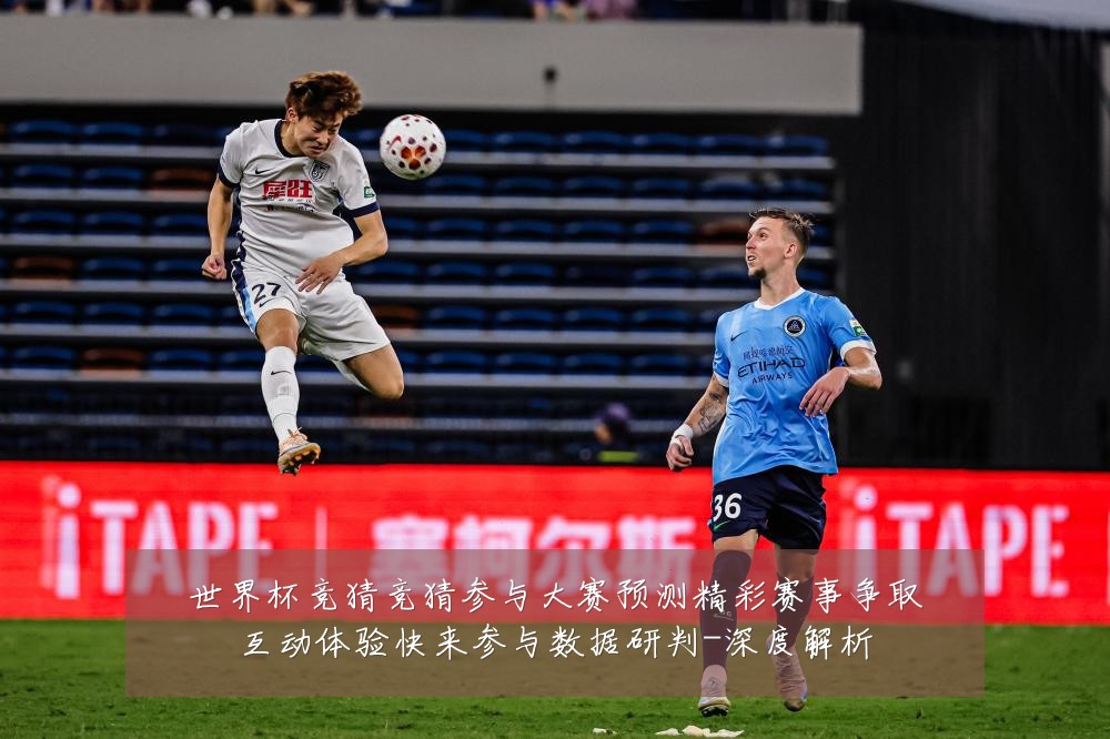 世界杯竞猜竞猜参与大赛预测精彩赛事争取互动体验快来参与数据研判-深度解析