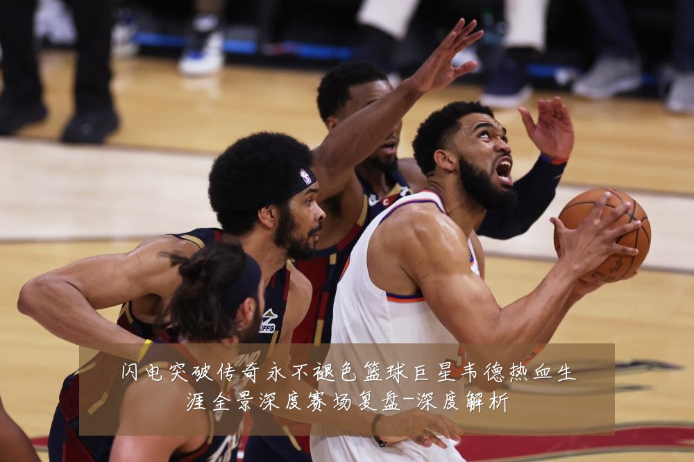 闪电突破传奇永不褪色篮球巨星韦德热血生涯全景深度赛场复盘-深度解析
